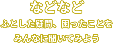 などなどふとした疑問、困ったことをみんなに聞いてみよう