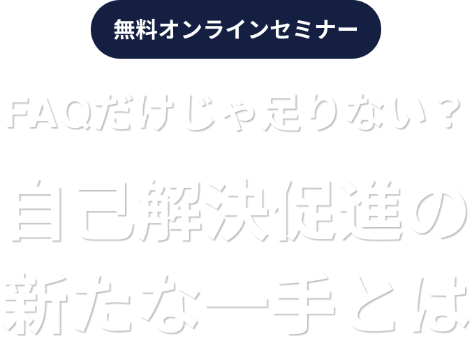 FAQだけじゃ足りない？自己解決促進の新たな一手とは